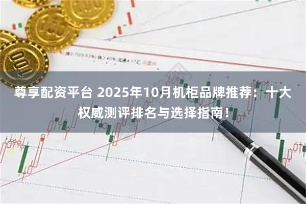 尊享配资平台 2025年10月机柜品牌推荐：十大权威测评排名与选择指南！