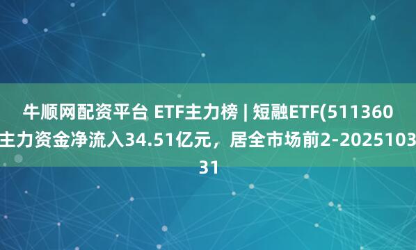 牛顺网配资平台 ETF主力榜 | 短融ETF(511360)主力资金净流入34.51亿元，居全市场前2-20251031