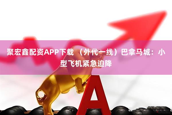 聚宏鑫配资APP下载 （外代一线）巴拿马城：小型飞机紧急迫降