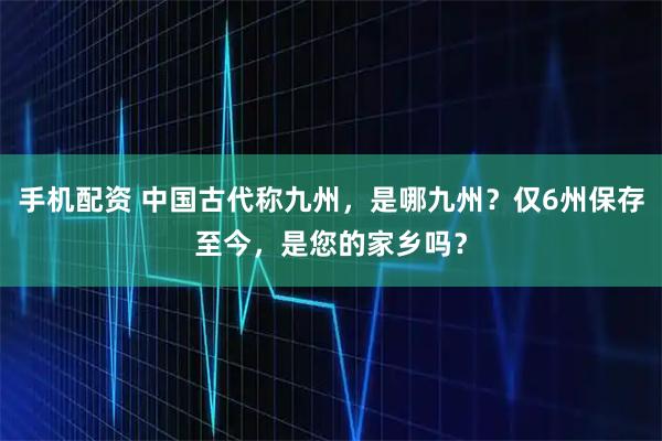手机配资 中国古代称九州，是哪九州？仅6州保存至今，是您的家乡吗？