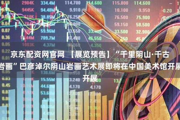 京东配资网官网 【展览预告】“千里阴山·千古岩画”巴彦淖尔阴山岩画艺术展即将在中国美术馆开展