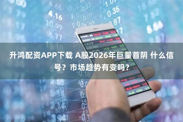 升鸿配资APP下载 A股2026年巨量首阴 什么信号？市场趋势有变吗？