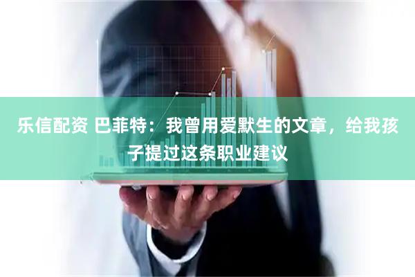 乐信配资 巴菲特：我曾用爱默生的文章，给我孩子提过这条职业建议