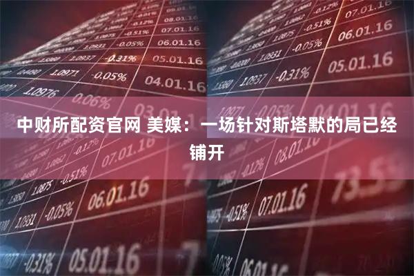 中财所配资官网 美媒：一场针对斯塔默的局已经铺开